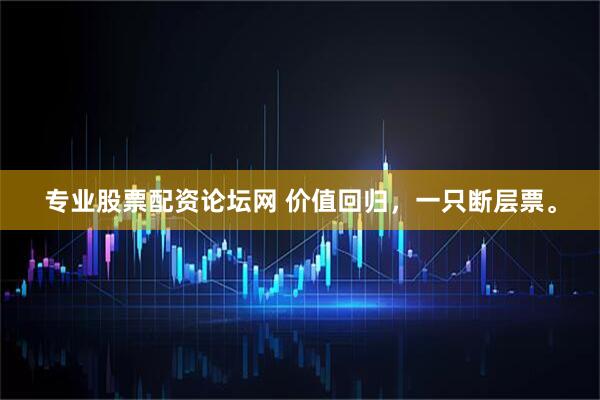 专业股票配资论坛网 价值回归，一只断层票。
