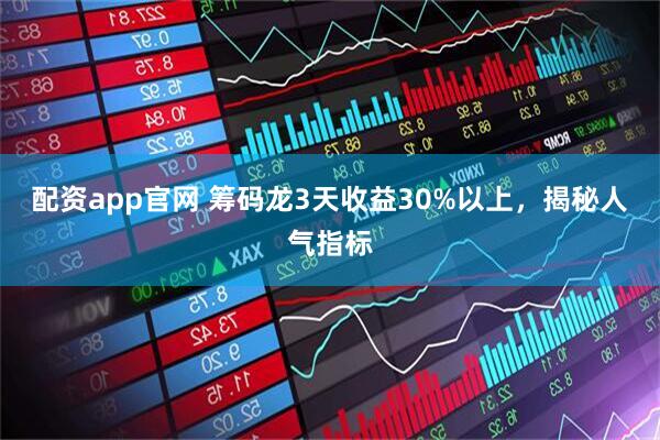 配资app官网 筹码龙3天收益30%以上，揭秘人气指标