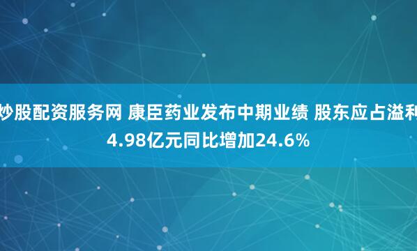 炒股配资服务网 康臣药业发布中期业绩 股东应占溢利4.98亿元同比增加24.6%