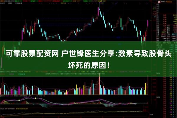 可靠股票配资网 户世锋医生分享:激素导致股骨头坏死的原因！
