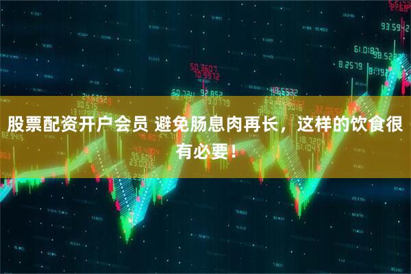 股票配资开户会员 避免肠息肉再长，这样的饮食很有必要！