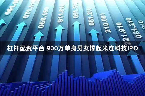 杠杆配资平台 900万单身男女撑起米连科技IPO