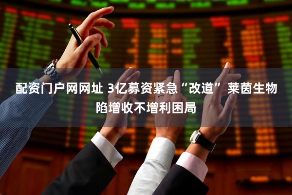 配资门户网网址 3亿募资紧急“改道” 莱茵生物陷增收不增利困局