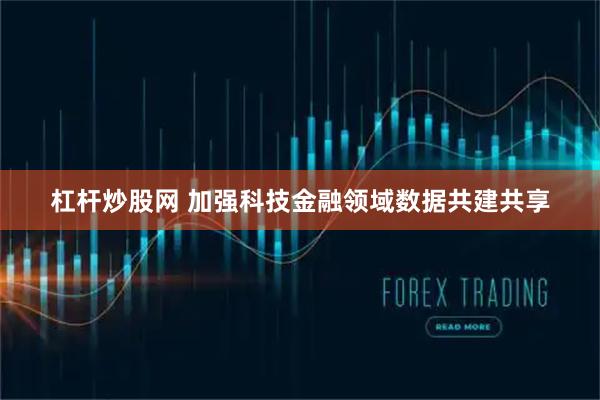 杠杆炒股网 加强科技金融领域数据共建共享